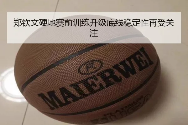郑钦文硬地赛前训练升级底线稳定性再受关注